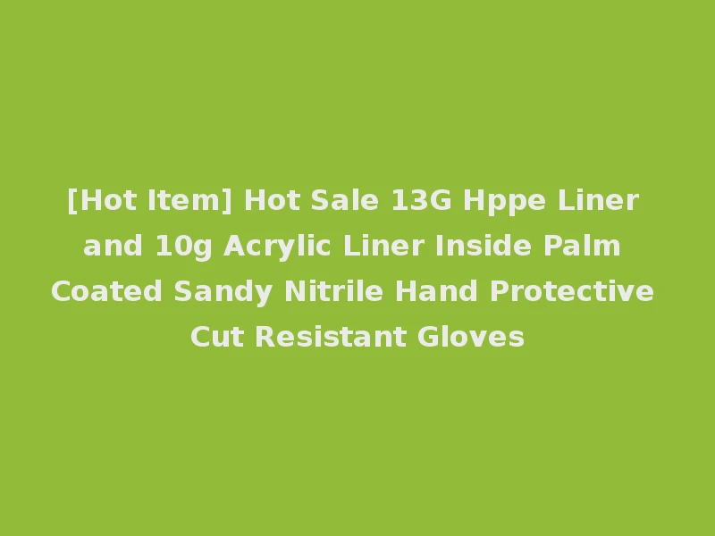 [Hot Item] Hot Sale 13G Hppe Liner and 10g Acrylic Liner Inside Palm Coated Sandy Nitrile Hand Protective Cut Resistant Gloves