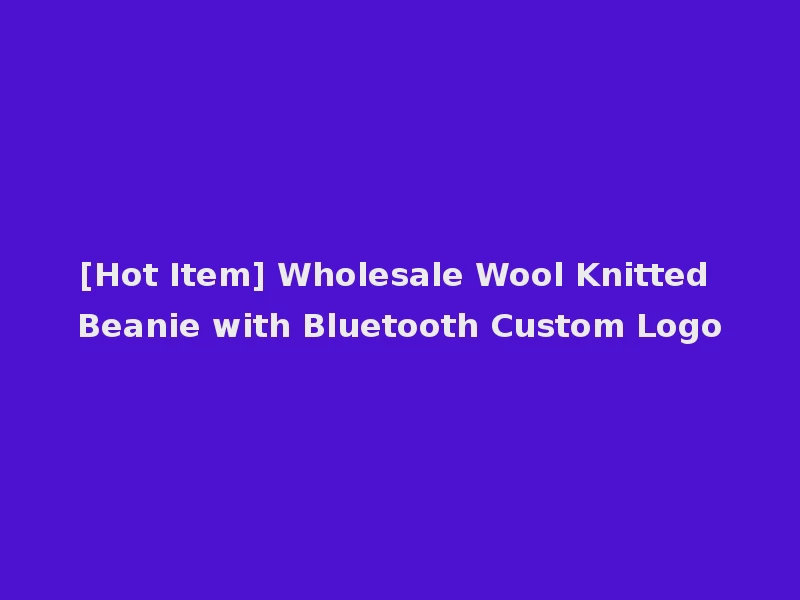[Hot Item] Wholesale Wool Knitted Beanie with Bluetooth Custom Logo