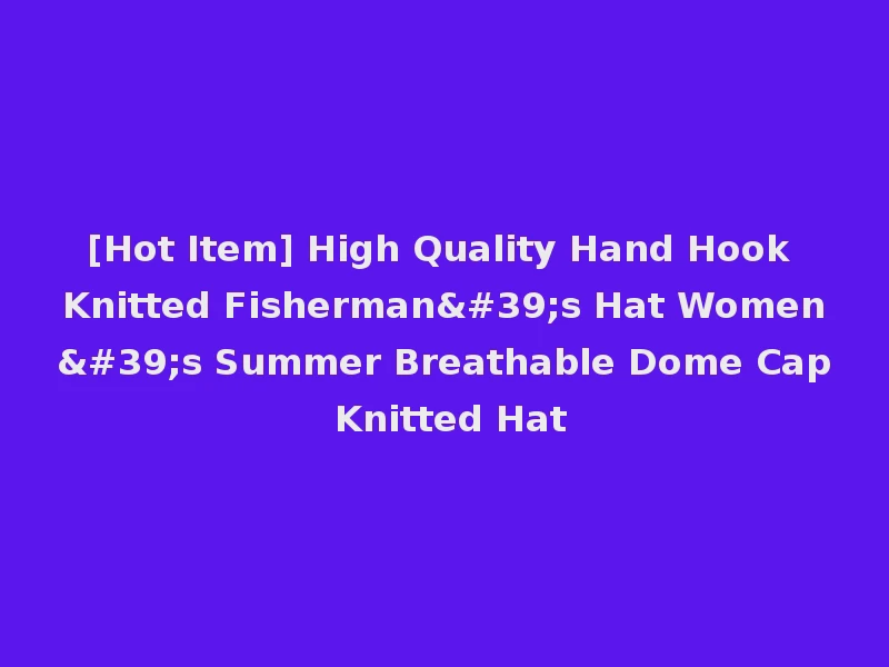 [Hot Item] High Quality Hand Hook Knitted Fisherman's Hat Women's Summer Breathable Dome Cap Knitted Hat