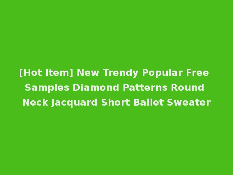 [Hot Item] New Trendy Popular Free Samples Diamond Patterns Round Neck Jacquard Short Ballet Sweater