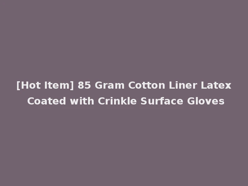 [Hot Item] 85 Gram Cotton Liner Latex Coated with Crinkle Surface Gloves