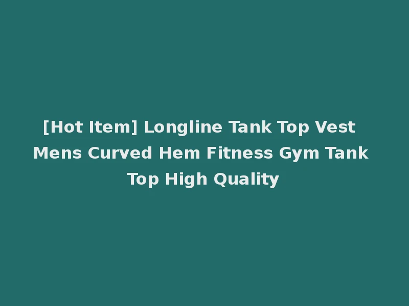 [Hot Item] Longline Tank Top Vest Mens Curved Hem Fitness Gym Tank Top High Quality
