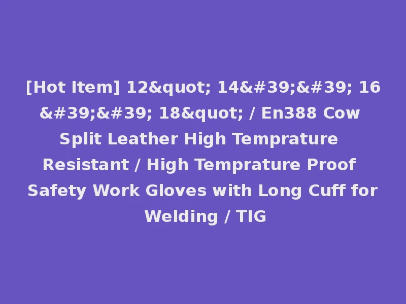 [Hot Item] 12" 14'' 16'' 18" / En388 Cow Split Leather High Temprature Resistant / High Temprature Proof Safety Work Gloves with Long Cuff for Welding / TIG