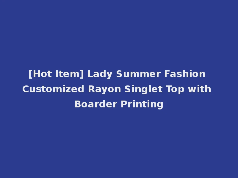 [Hot Item] Lady Summer Fashion Customized Rayon Singlet Top with Boarder Printing