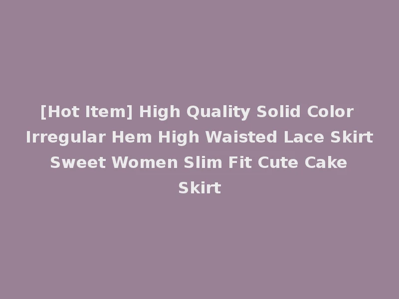 [Hot Item] High Quality Solid Color Irregular Hem High Waisted Lace Skirt Sweet Women Slim Fit Cute Cake Skirt