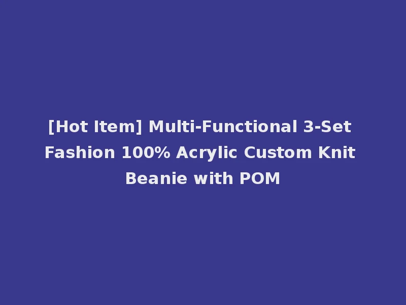 [Hot Item] Multi-Functional 3-Set Fashion 100% Acrylic Custom Knit Beanie with POM