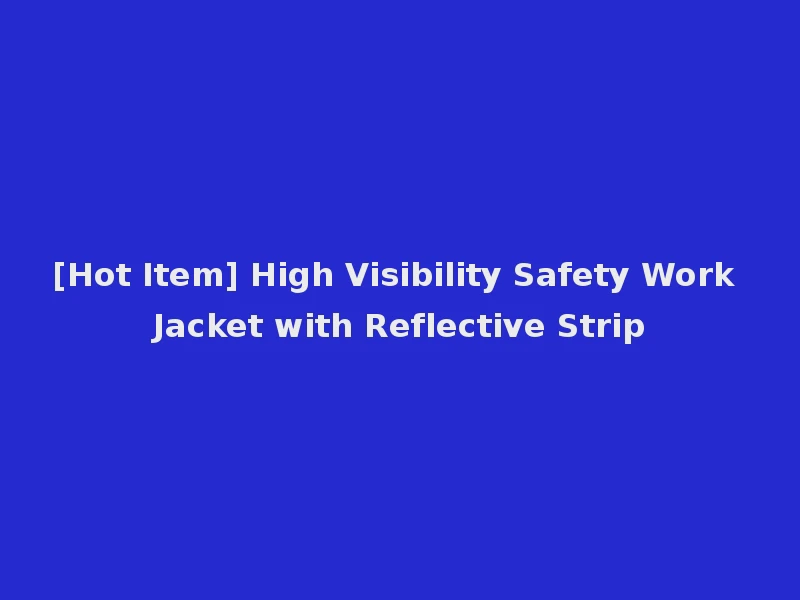 [Hot Item] High Visibility Safety Work Jacket with Reflective Strip