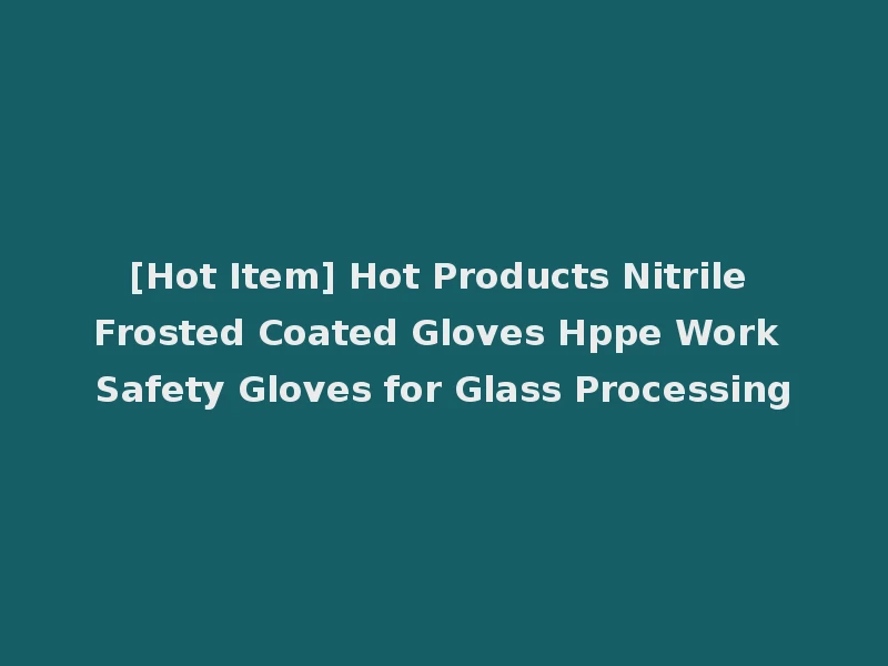 [Hot Item] Hot Products Nitrile Frosted Coated Gloves Hppe Work Safety Gloves for Glass Processing