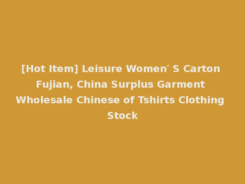 [Hot Item] Leisure Women′ S Carton Fujian, China Surplus Garment Wholesale Chinese of Tshirts Clothing Stock