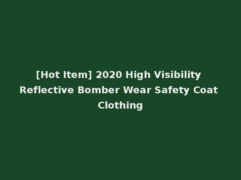 [Hot Item] 2020 High Visibility Reflective Bomber Wear Safety Coat Clothing