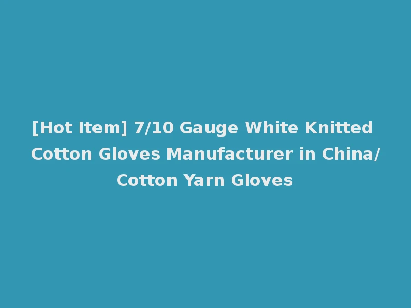 [Hot Item] 7/10 Gauge White Knitted Cotton Gloves Manufacturer in China/Cotton Yarn Gloves