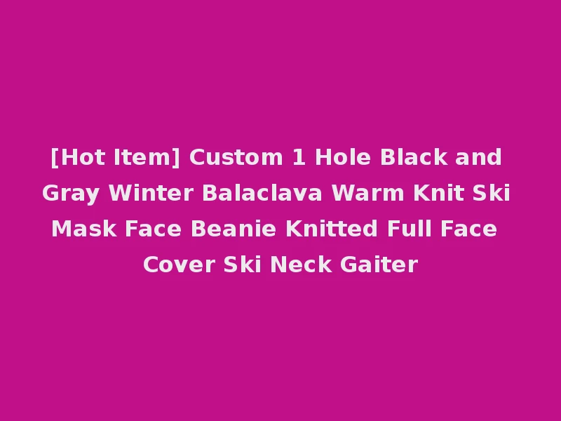 [Hot Item] Custom 1 Hole Black and Gray Winter Balaclava Warm Knit Ski Mask Face Beanie Knitted Full Face Cover Ski Neck Gaiter