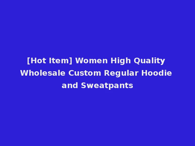 [Hot Item] Women High Quality Wholesale Custom Regular Hoodie and Sweatpants