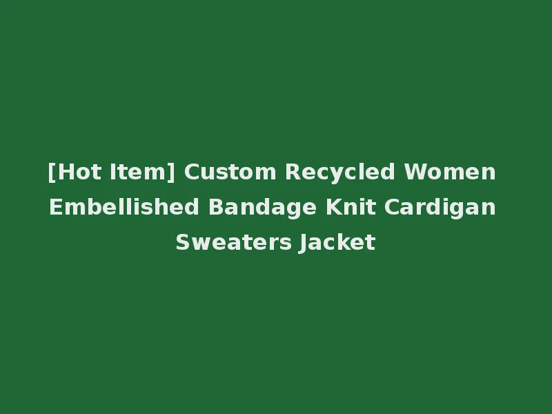 [Hot Item] Custom Recycled Women Embellished Bandage Knit Cardigan Sweaters Jacket