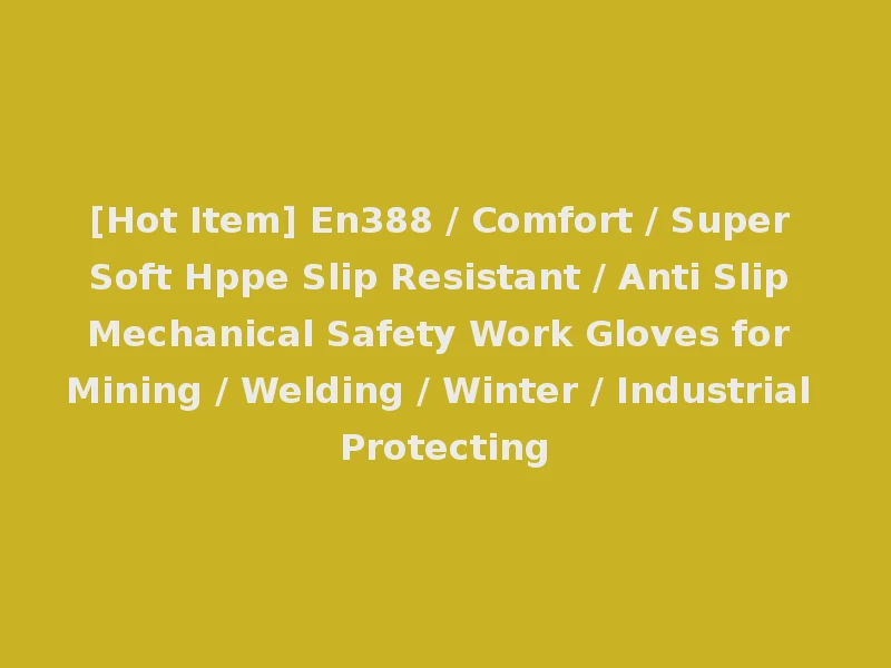 [Hot Item] En388 / Comfort / Super Soft Hppe Slip Resistant / Anti Slip Mechanical Safety Work Gloves for Mining / Welding / Winter / Industrial Protecting