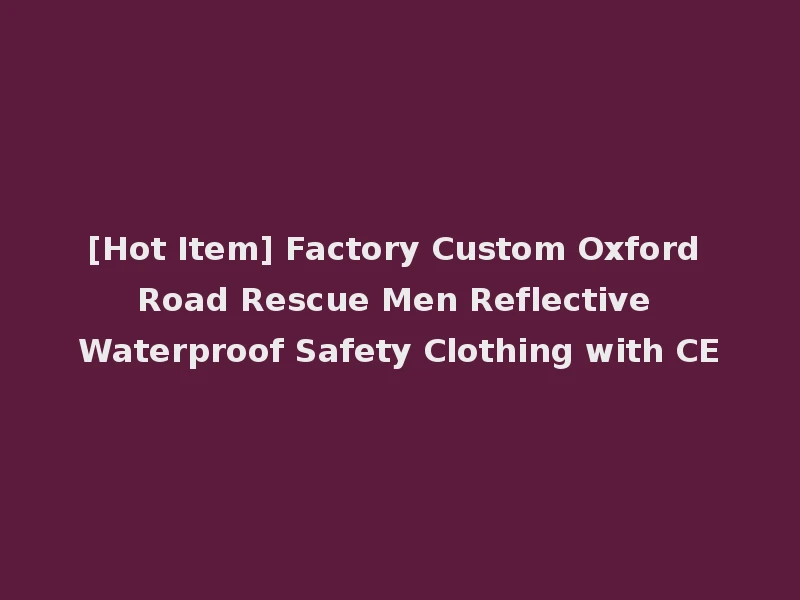 [Hot Item] Factory Custom Oxford Road Rescue Men Reflective Waterproof Safety Clothing with CE