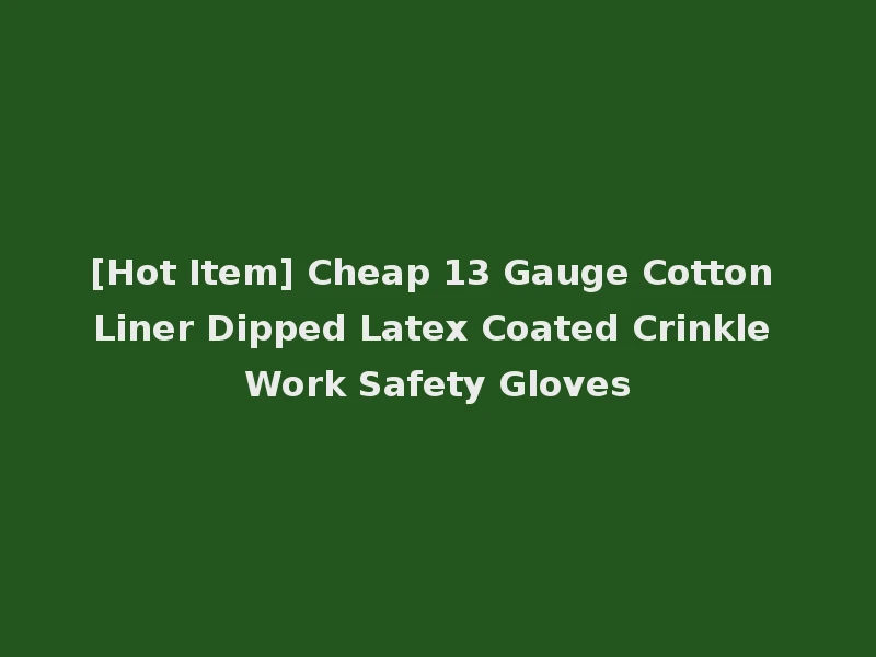 [Hot Item] Cheap 13 Gauge Cotton Liner Dipped Latex Coated Crinkle Work Safety Gloves