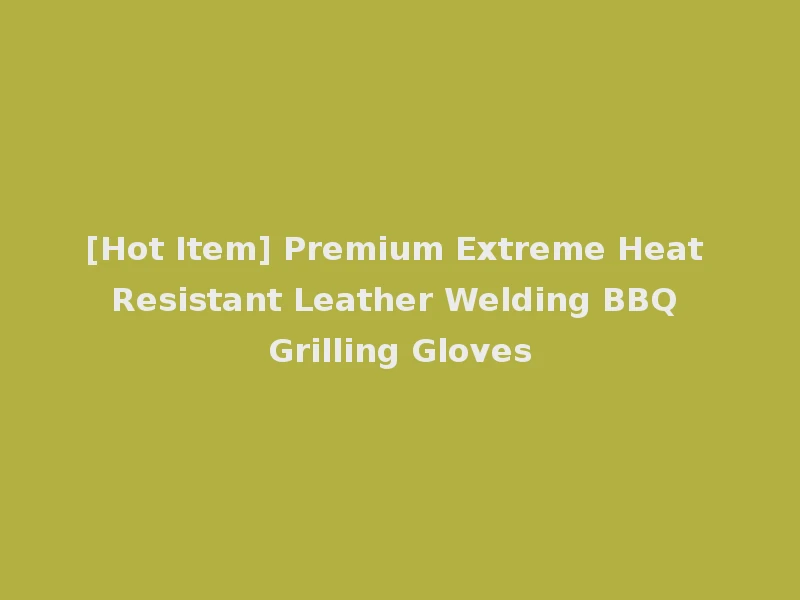 [Hot Item] Premium Extreme Heat Resistant Leather Welding BBQ Grilling Gloves