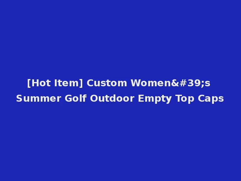 [Hot Item] Custom Women's Summer Golf Outdoor Empty Top Caps