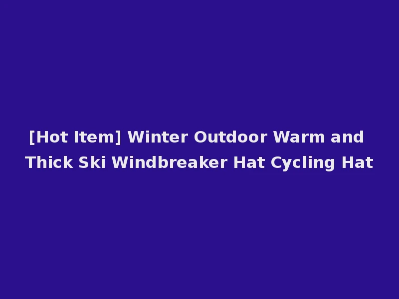 [Hot Item] Winter Outdoor Warm and Thick Ski Windbreaker Hat Cycling Hat