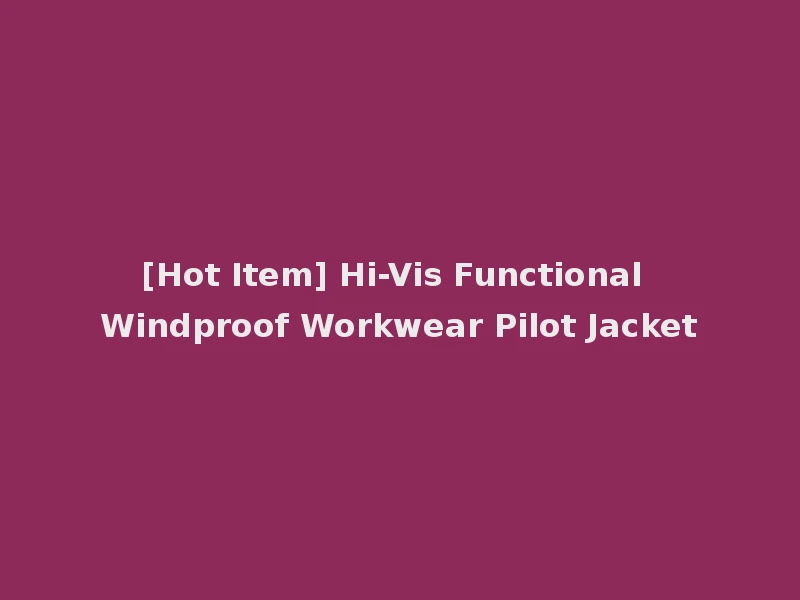 [Hot Item] Hi-Vis Functional Windproof Workwear Pilot Jacket