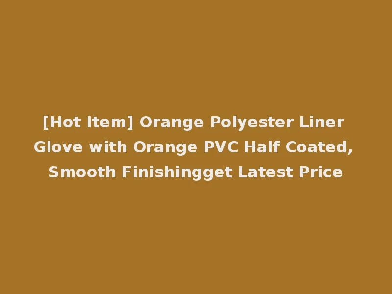 [Hot Item] Orange Polyester Liner Glove with Orange PVC Half Coated, Smooth Finishingget Latest Price