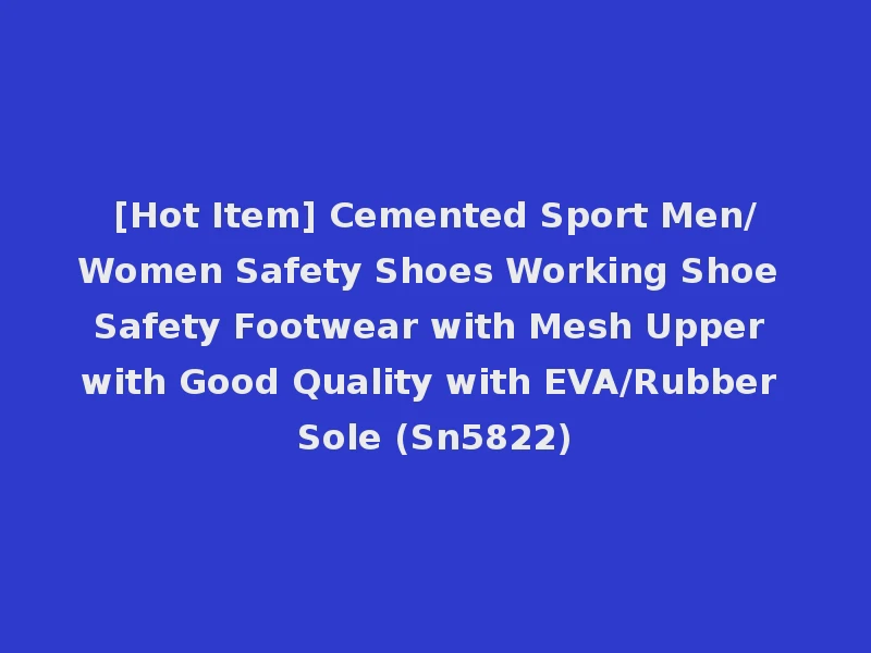 [Hot Item] Cemented Sport Men/Women Safety Shoes Working Shoe Safety Footwear with Mesh Upper with Good Quality with EVA/Rubber Sole (Sn5822)