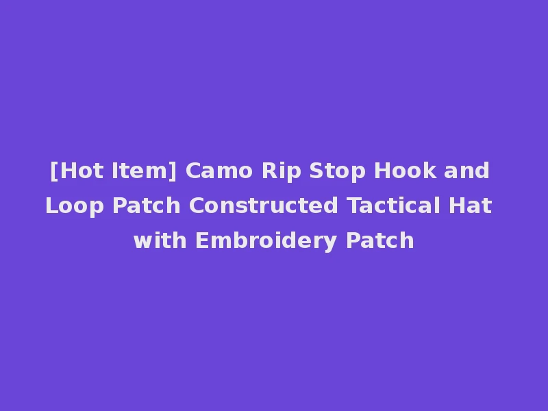 [Hot Item] Camo Rip Stop Hook and Loop Patch Constructed Tactical Hat with Embroidery Patch