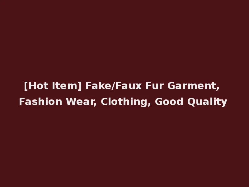 [Hot Item] Fake/Faux Fur Garment, Fashion Wear, Clothing, Good Quality