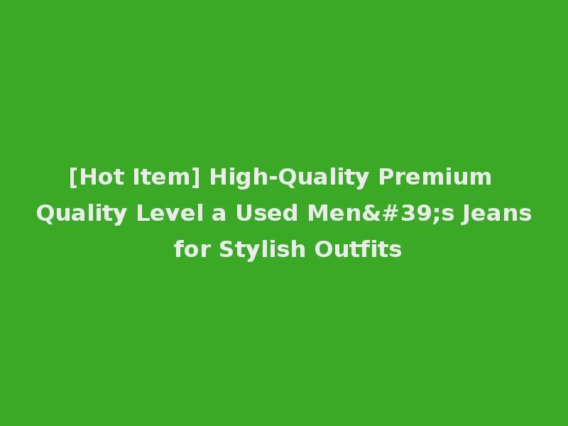 [Hot Item] High-Quality Premium Quality Level a Used Men's Jeans for Stylish Outfits