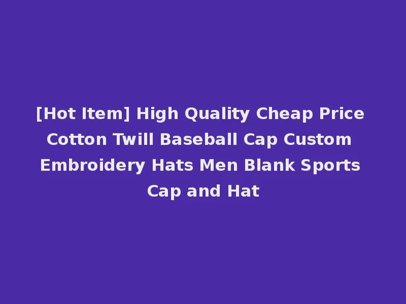 [Hot Item] High Quality Cheap Price Cotton Twill Baseball Cap Custom Embroidery Hats Men Blank Sports Cap and Hat