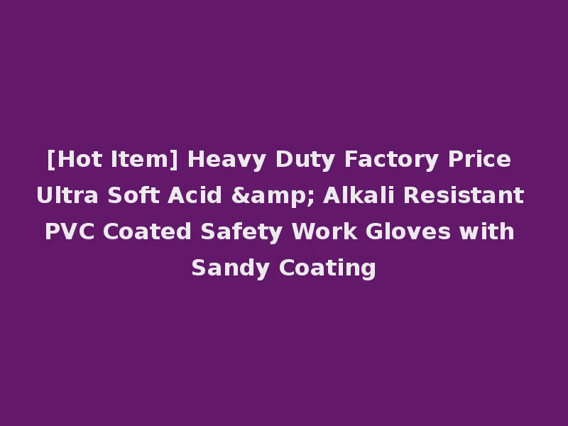 [Hot Item] Heavy Duty Factory Price Ultra Soft Acid & Alkali Resistant PVC Coated Safety Work Gloves with Sandy Coating