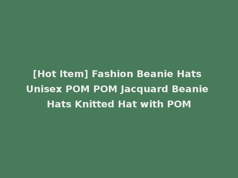 [Hot Item] Fashion Beanie Hats Unisex POM POM Jacquard Beanie Hats Knitted Hat with POM
