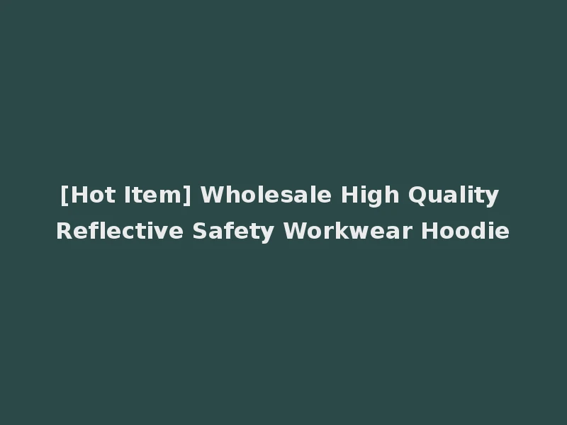[Hot Item] Wholesale High Quality Reflective Safety Workwear Hoodie