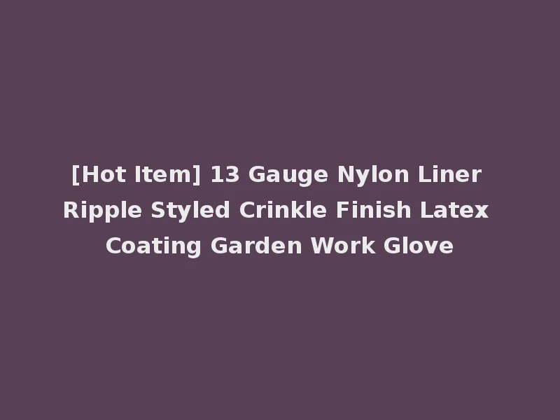 [Hot Item] 13 Gauge Nylon Liner Ripple Styled Crinkle Finish Latex Coating Garden Work Glove
