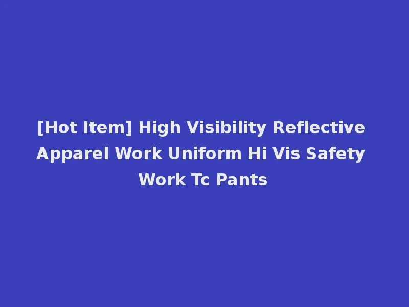 [Hot Item] High Visibility Reflective Apparel Work Uniform Hi Vis Safety Work Tc Pants