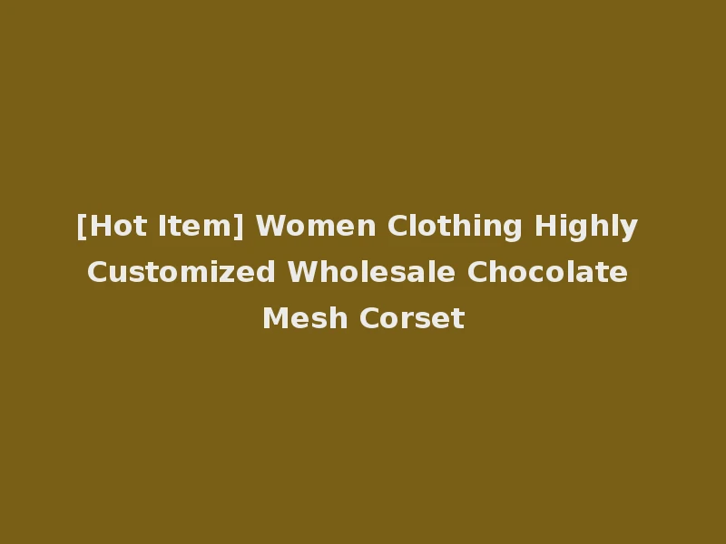 [Hot Item] Women Clothing Highly Customized Wholesale Chocolate Mesh Corset