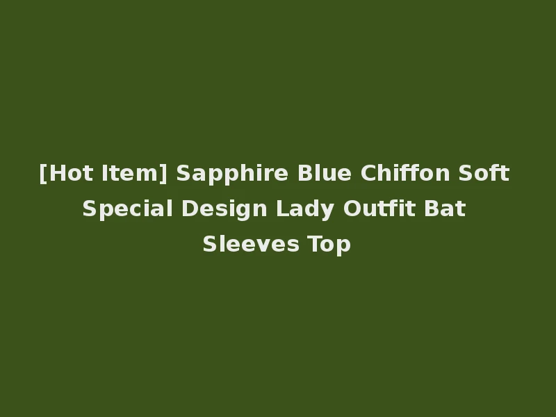 [Hot Item] Sapphire Blue Chiffon Soft Special Design Lady Outfit Bat Sleeves Top