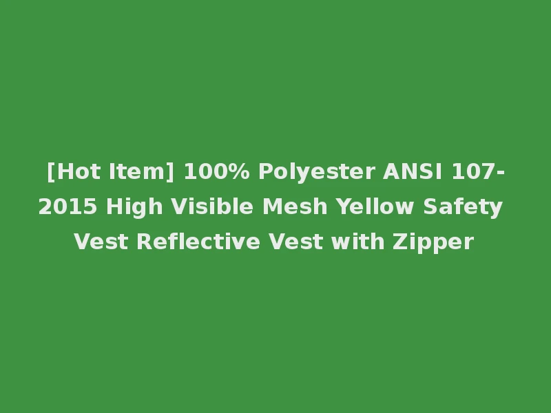 [Hot Item] 100% Polyester ANSI 107-2015 High Visible Mesh Yellow Safety Vest Reflective Vest with Zipper