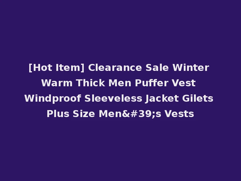 [Hot Item] Clearance Sale Winter Warm Thick Men Puffer Vest Windproof Sleeveless Jacket Gilets Plus Size Men's Vests