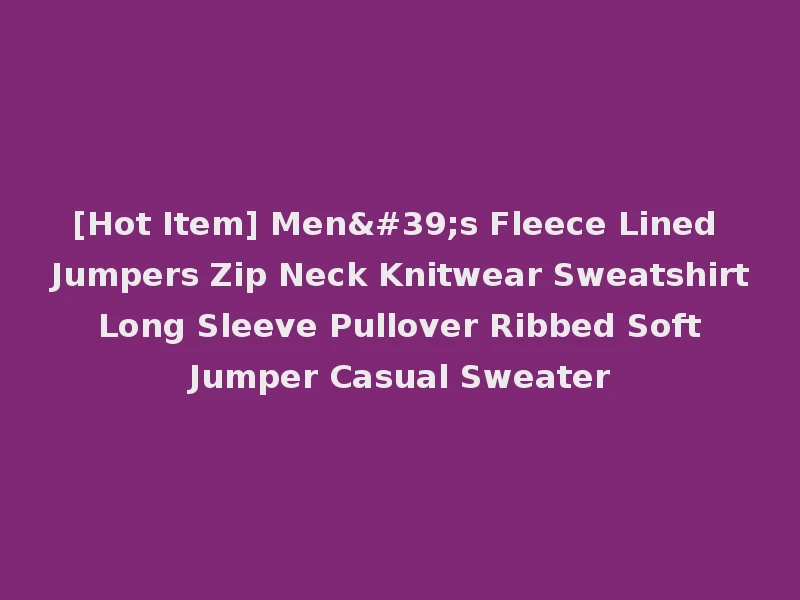 [Hot Item] Men's Fleece Lined Jumpers Zip Neck Knitwear Sweatshirt Long Sleeve Pullover Ribbed Soft Jumper Casual Sweater