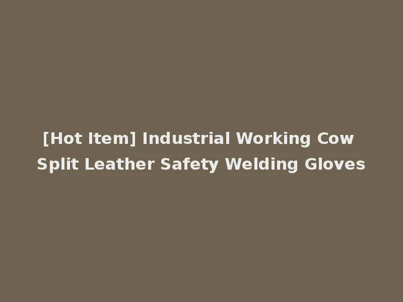 [Hot Item] Industrial Working Cow Split Leather Safety Welding Gloves