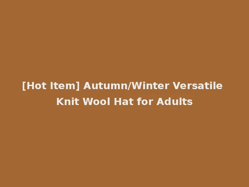 [Hot Item] Autumn/Winter Versatile Knit Wool Hat for Adults