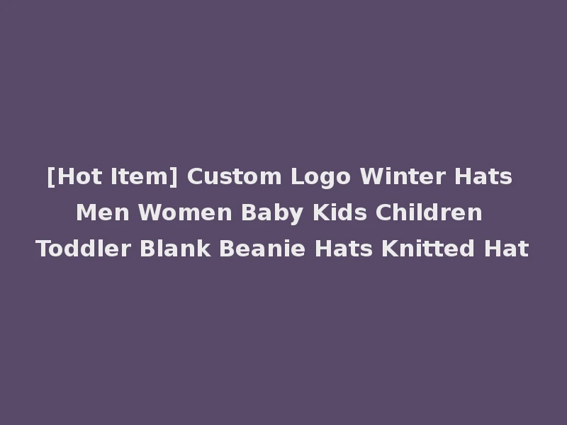[Hot Item] Custom Logo Winter Hats Men Women Baby Kids Children Toddler Blank Beanie Hats Knitted Hat