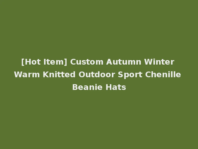 [Hot Item] Custom Autumn Winter Warm Knitted Outdoor Sport Chenille Beanie Hats