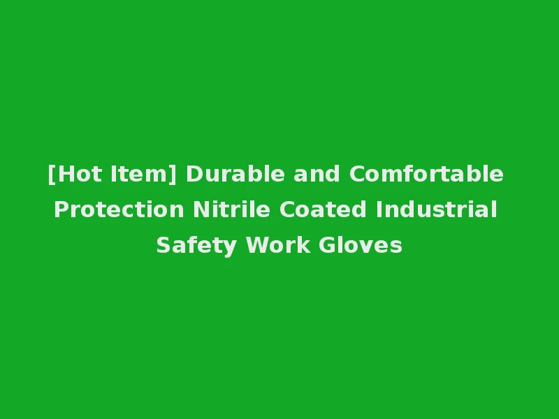 [Hot Item] Durable and Comfortable Protection Nitrile Coated Industrial Safety Work Gloves