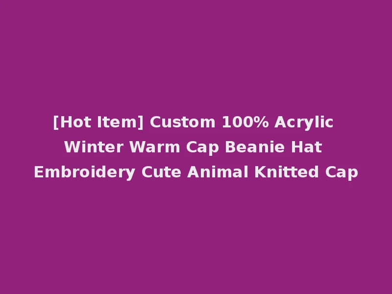 [Hot Item] Custom 100% Acrylic Winter Warm Cap Beanie Hat Embroidery Cute Animal Knitted Cap