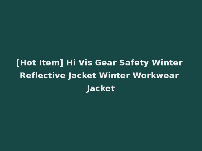 [Hot Item] Hi Vis Gear Safety Winter Reflective Jacket Winter Workwear Jacket