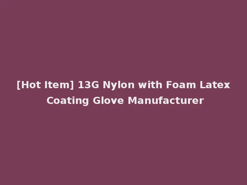 [Hot Item] 13G Nylon with Foam Latex Coating Glove Manufacturer