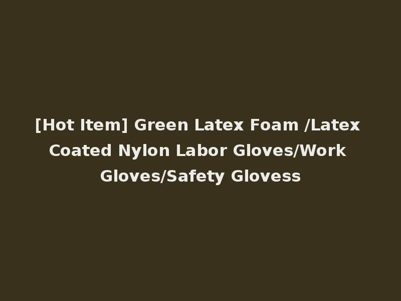 [Hot Item] Green Latex Foam /Latex Coated Nylon Labor Gloves/Work Gloves/Safety Glovess
